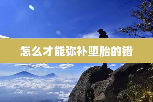 怎么才能弥补堕胎的错