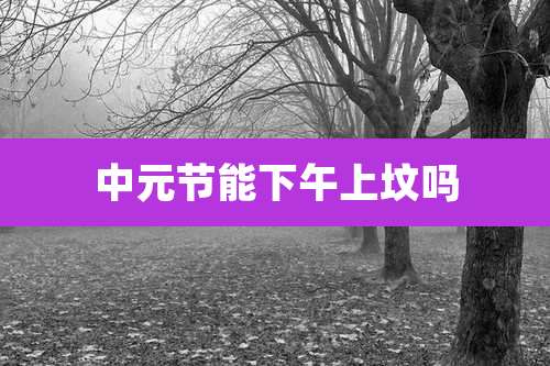 中元节能下午上坟吗