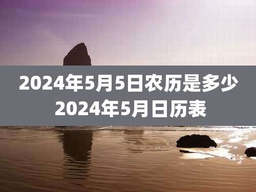 2024年5月5日农历是多少 2024年5月日历表