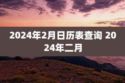 2024年2月日历表查询 2024年二月