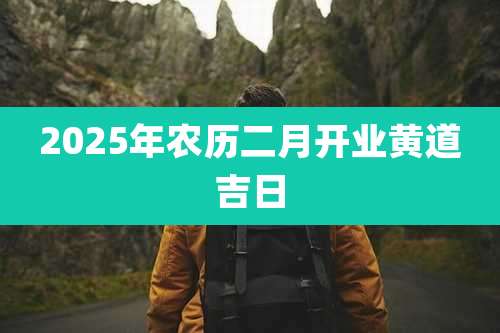 2025年农历二月开业黄道吉日