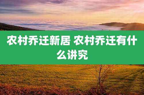 农村乔迁新居 农村乔迁有什么讲究