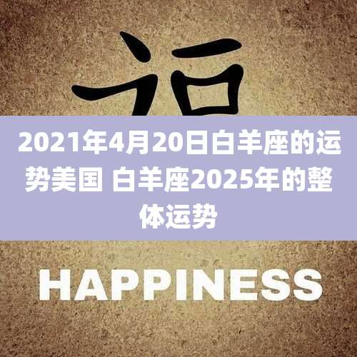 2021年4月20日白羊座的运势美国 白羊座2025年的整体运势