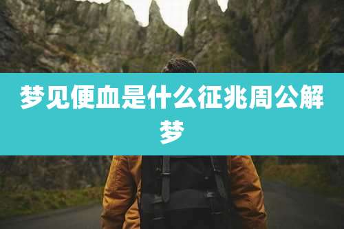 梦见便血是什么征兆周公解梦