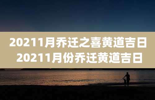 20211月乔迁之喜黄道吉日 20211月份乔迁黄道吉日