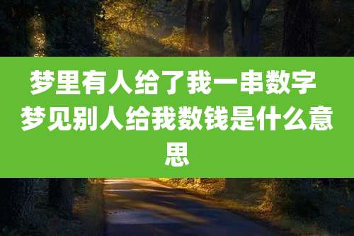 梦里有人给了我一串数字 梦见别人给我数钱是什么意思