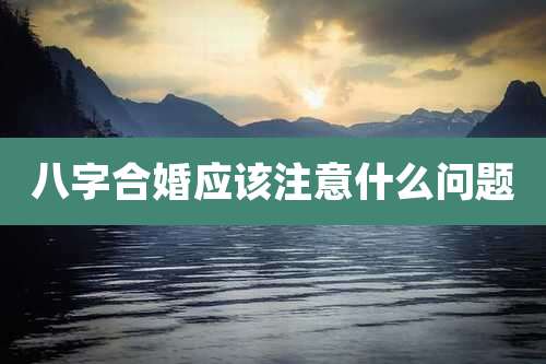 八字合婚应该注意什么问题