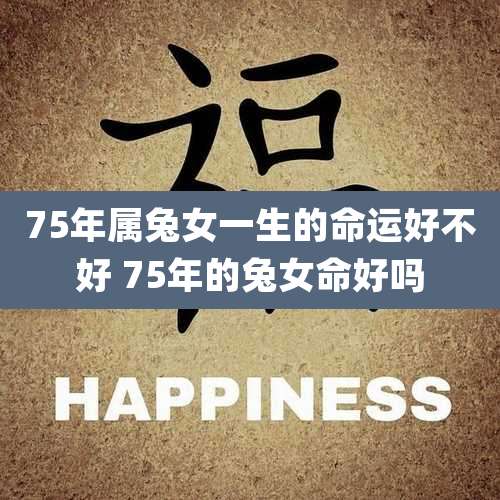 75年属兔女一生的命运好不好 75年的兔女命好吗