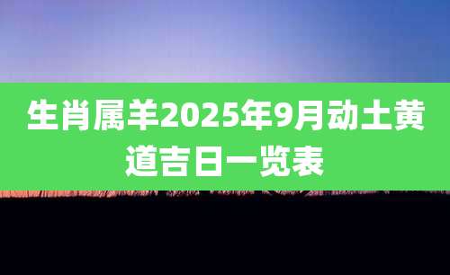生肖属羊2025年9月动土黄道吉日一览表