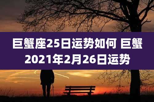 巨蟹座25日运势如何 巨蟹2021年2月26日运势