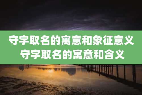 守字取名的寓意和象征意义 守字取名的寓意和含义