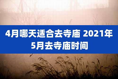 4月哪天适合去寺庙 2021年5月去寺庙时间