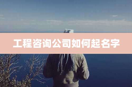 工程咨询公司如何起名字