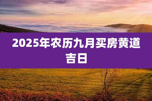 2025年农历九月买房黄道吉日