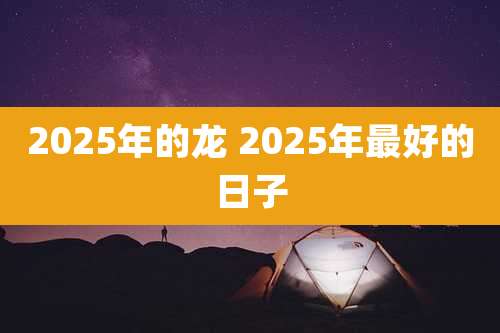 2025年的龙 2025年最好的日子