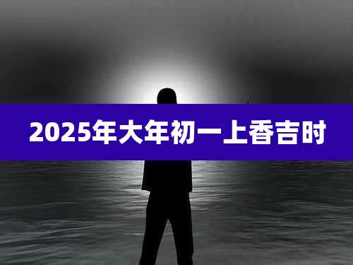 2025年大年初一上香吉时