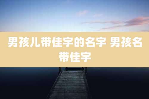 男孩儿带佳字的名字 男孩名带佳字
