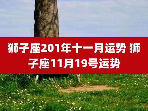 狮子座201年十一月运势 狮子座11月19号运势