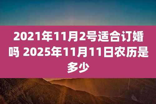 2021年11月2号适合订婚吗 2025年11月11日农历是多少