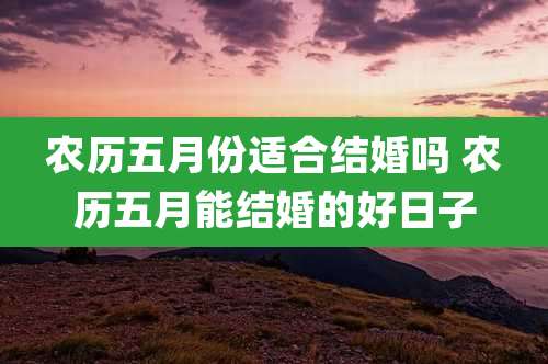 农历五月份适合结婚吗 农历五月能结婚的好日子