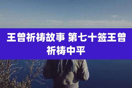王曾祈祷故事 第七十签王曾祈祷中平