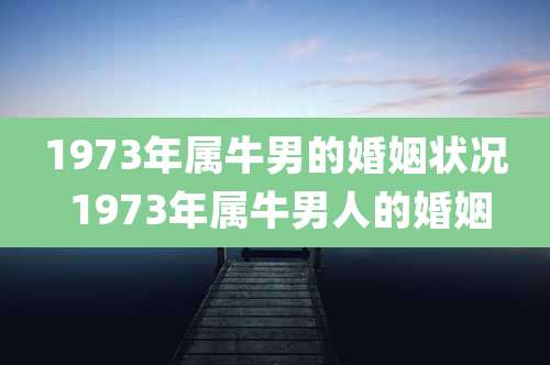 1973年属牛男的婚姻状况 1973年属牛男人的婚姻