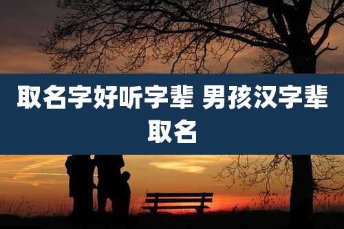 取名字好听字辈 男孩汉字辈取名