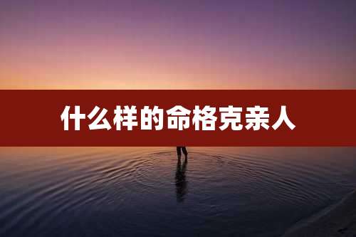什么样的命格克亲人