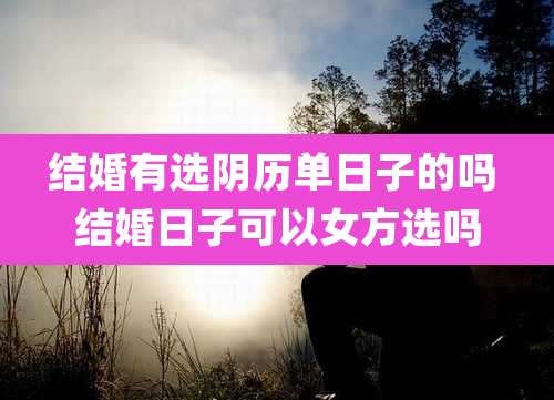 结婚有选阴历单日子的吗 结婚日子可以女方选吗