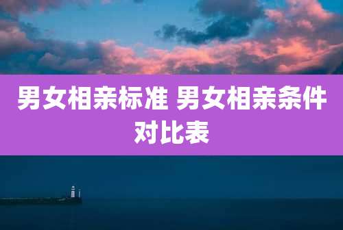 男女相亲标准 男女相亲条件对比表