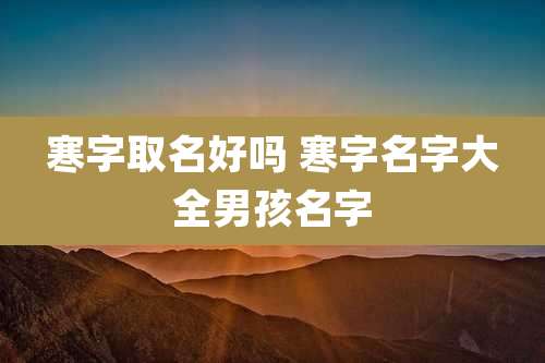 寒字取名好吗 寒字名字大全男孩名字