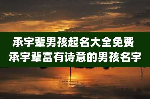承字辈男孩起名大全免费 承字辈富有诗意的男孩名字