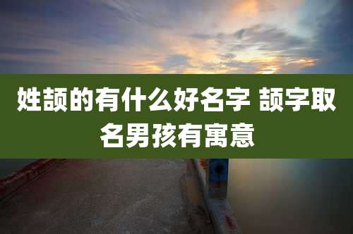 姓颉的有什么好名字 颉字取名男孩有寓意