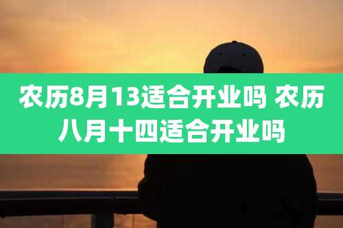 农历8月13适合开业吗 农历八月十四适合开业吗