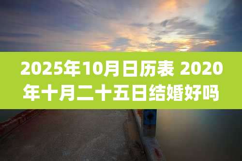 2025年10月日历表 2020年十月二十五日结婚好吗