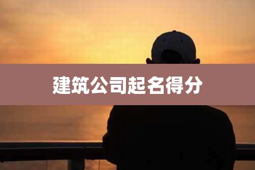 建筑公司起名得分