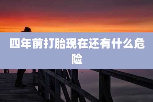 四年前打胎现在还有什么危险