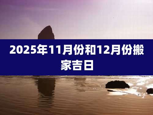 2025年11月份和12月份搬家吉日