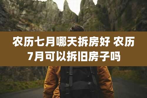 农历七月哪天拆房好 农历7月可以拆旧房子吗