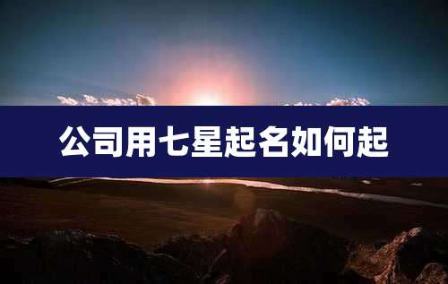 公司用七星起名如何起