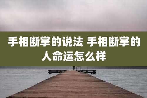 手相断掌的说法 手相断掌的人命运怎么样