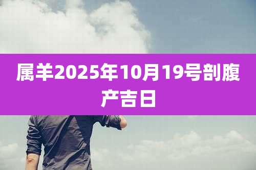 属羊2025年10月19号剖腹产吉日