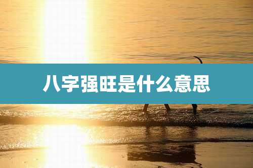 八字强旺是什么意思