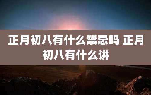 正月初八有什么禁忌吗 正月初八有什么讲