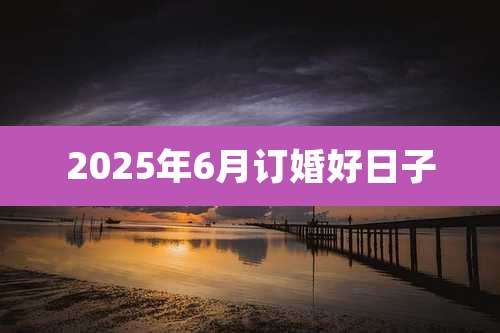 2025年6月订婚好日子