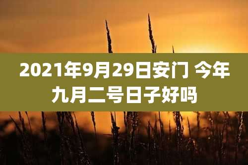 2021年9月29日安门 今年九月二号日子好吗