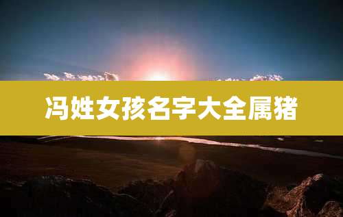 冯姓女孩名字大全属猪