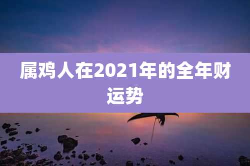 属鸡人在2021年的全年财运势