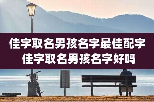 佳字取名男孩名字最佳配字 佳字取名男孩名字好吗