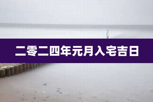 二零二四年元月入宅吉日